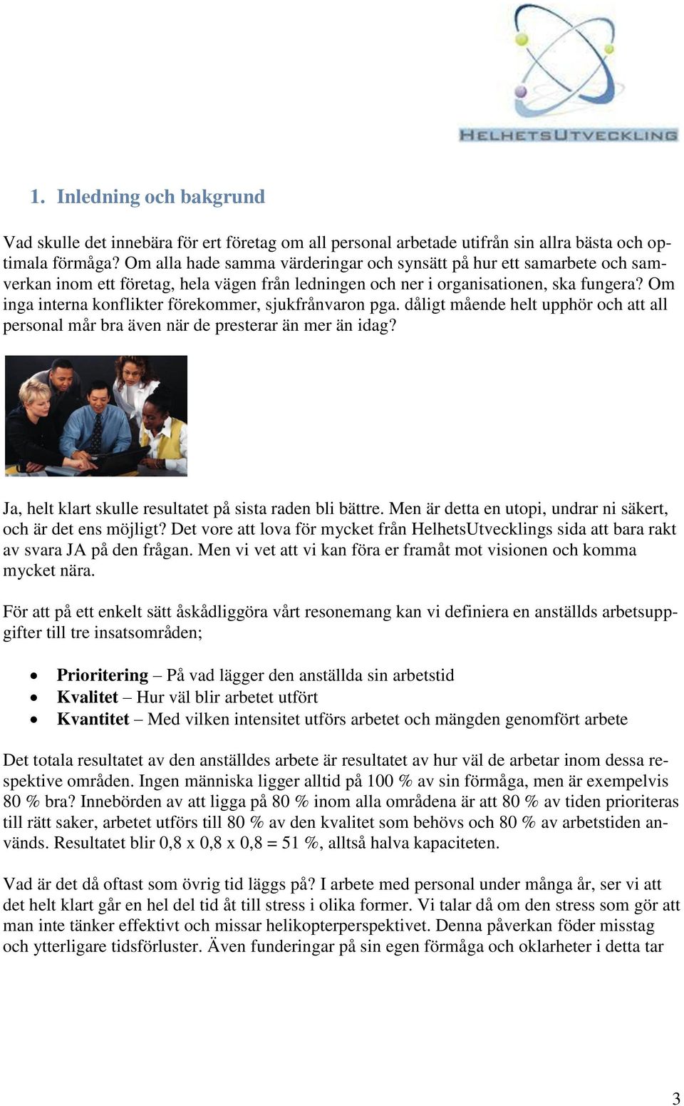 Om inga interna konflikter förekommer, sjukfrånvaron pga. dåligt mående helt upphör och att all personal mår bra även när de presterar än mer än idag?