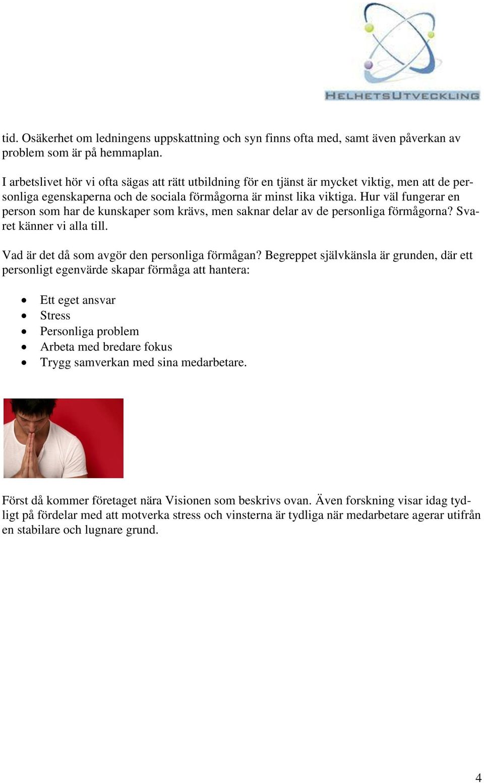 Hur väl fungerar en person som har de kunskaper som krävs, men saknar delar av de personliga förmågorna? Svaret känner vi alla till. Vad är det då som avgör den personliga förmågan?