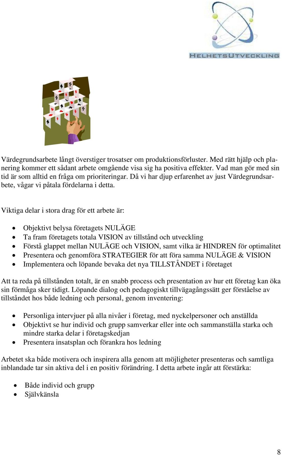 Viktiga delar i stora drag för ett arbete är: Objektivt belysa företagets NULÄGE Ta fram företagets totala VISION av tillstånd och utveckling Förstå glappet mellan NULÄGE och VISION, samt vilka är