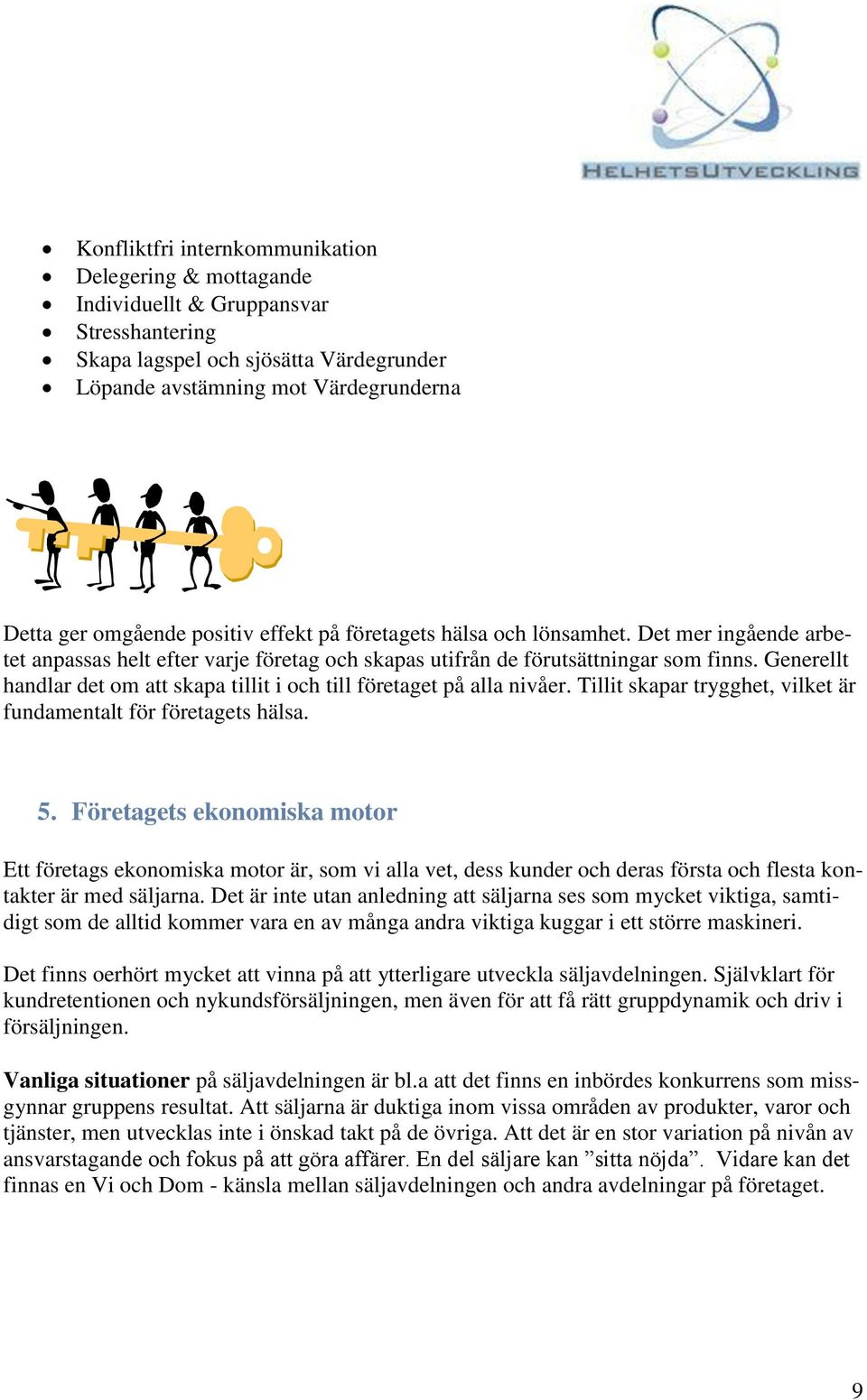 Generellt handlar det om att skapa tillit i och till företaget på alla nivåer. Tillit skapar trygghet, vilket är fundamentalt för företagets hälsa. 5.
