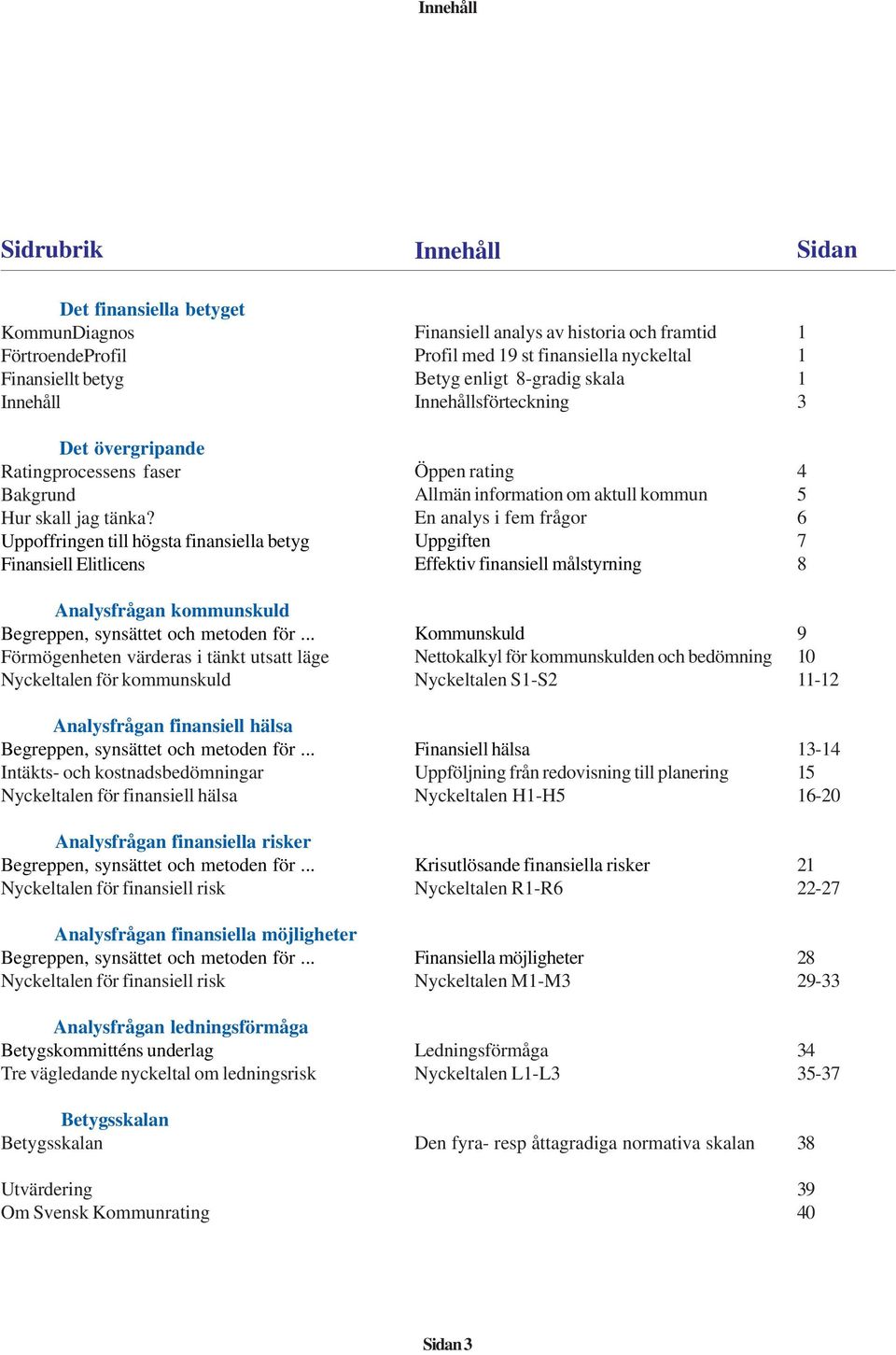 .. Förmögenheten värderas i tänkt utsatt läge Nyckeltalen för kommunskuld Analysfrågan finansiell hälsa Begreppen, synsättet och metoden för.