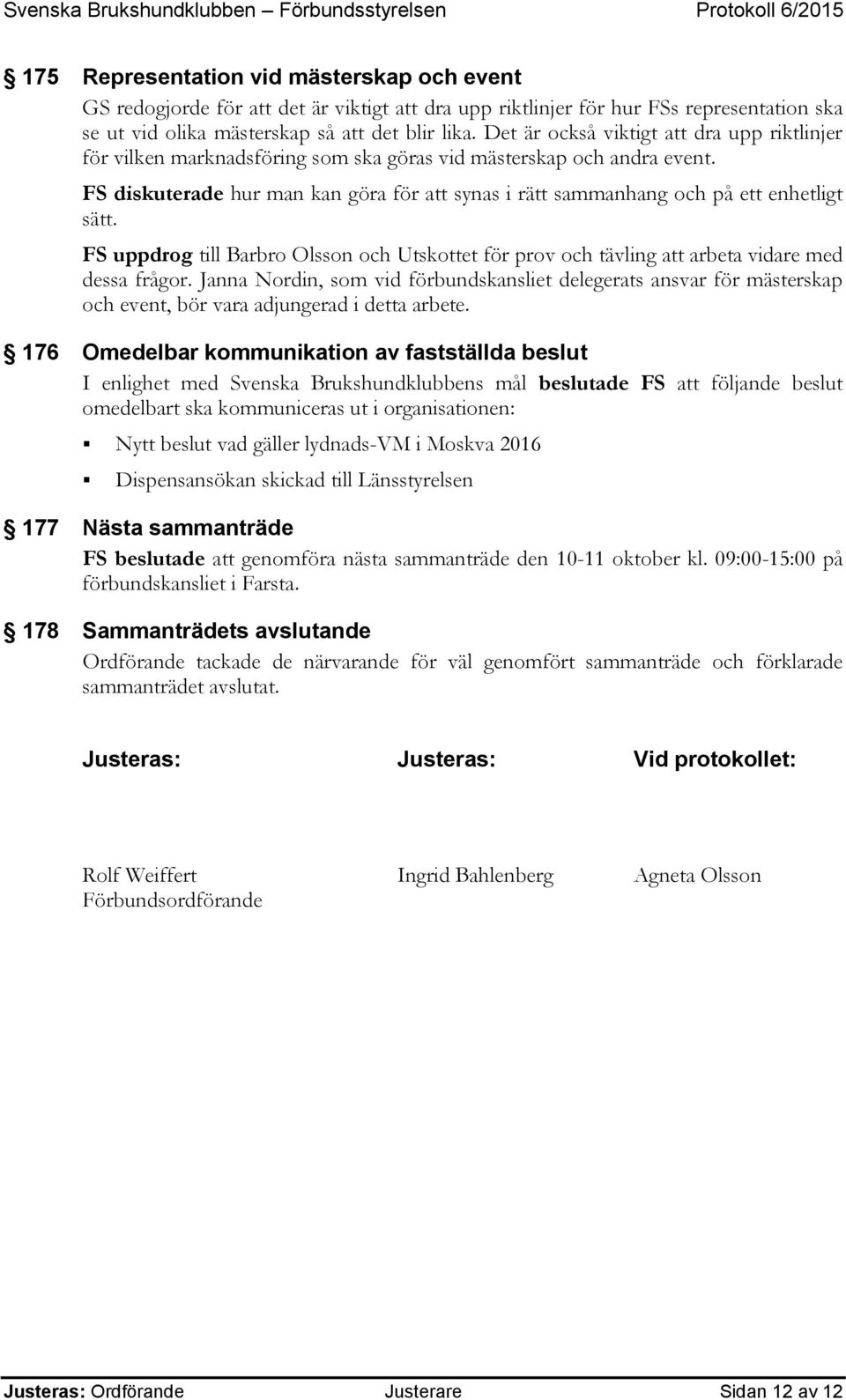 FS diskuterade hur man kan göra för att synas i rätt sammanhang och på ett enhetligt sätt. FS uppdrog till Barbro Olsson och Utskottet för prov och tävling att arbeta vidare med dessa frågor.