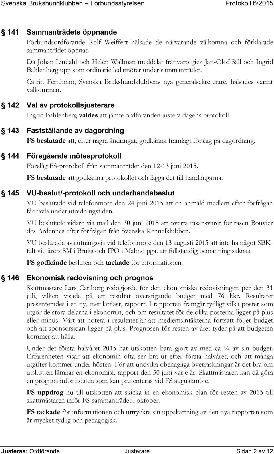 Catrin Fernholm, Svenska Brukshundklubbens nya generalsekreterare, hälsades varmt välkommen. 142 Val av protokollsjusterare Ingrid Bahlenberg valdes att jämte ordföranden justera dagens protokoll.