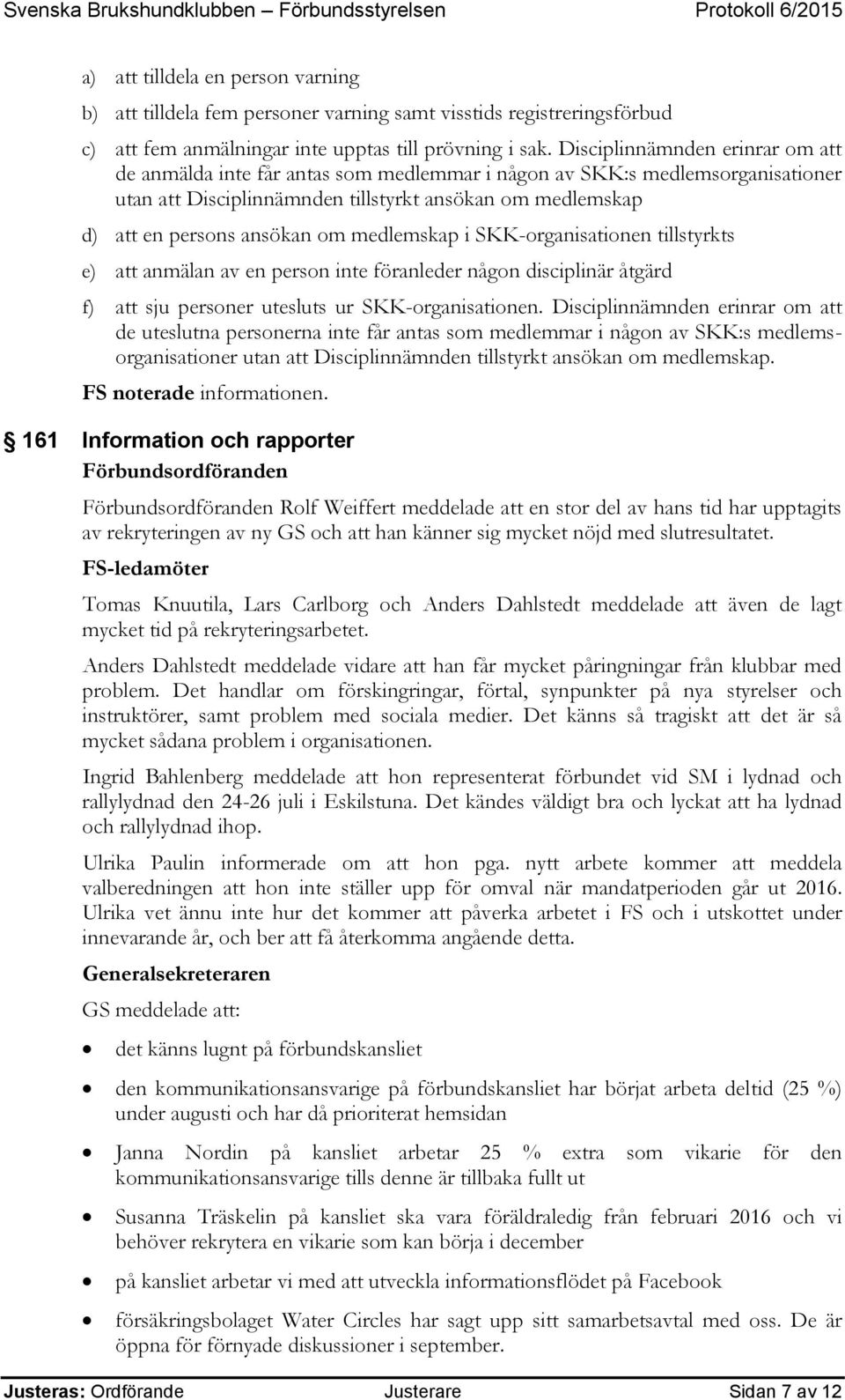 medlemskap i SKK-organisationen tillstyrkts e) att anmälan av en person inte föranleder någon disciplinär åtgärd f) att sju personer utesluts ur SKK-organisationen.