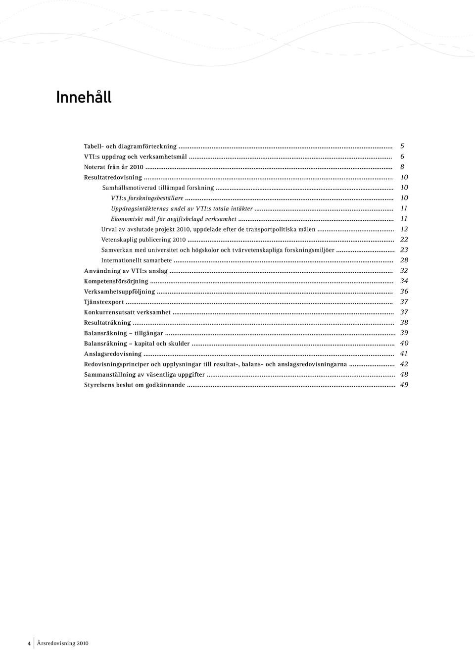 .. Vetenskaplig publicering 2010... Samverkan med universitet och högskolor och tvärvetenskapliga forskningsmiljöer... Internationellt samarbete... Användning av VTI:s anslag... Kompetensförsörjning.