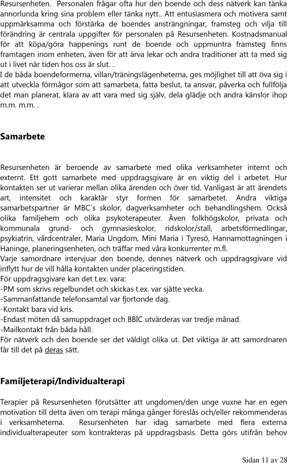 Kostnadsmanual för att köpa/göra happenings runt de boende och uppmuntra framsteg finns framtagen inom enheten, även för att ärva lekar och andra traditioner att ta med sig ut i livet när tiden hos