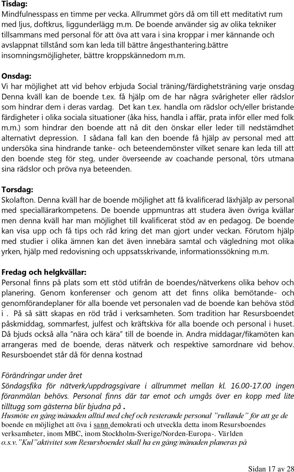 et görs då om till ett meditativt rum med ljus, doftkrus, liggunderlägg m.m. De boende använder sig av olika tekniker tillsammans med personal för att öva att vara i sina kroppar i mer kännande och avslappnat tillstånd som kan leda till bättre ångesthantering.