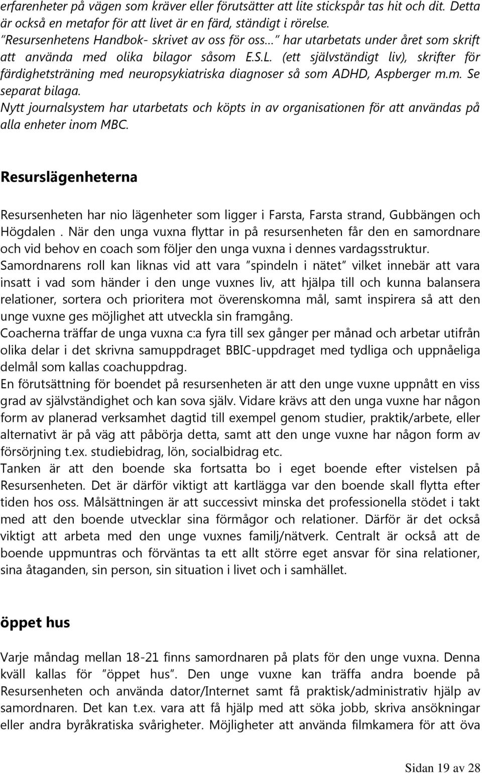 (ett självständigt liv), skrifter för färdighetsträning med neuropsykiatriska diagnoser så som ADHD, Aspberger m.m. Se separat bilaga.