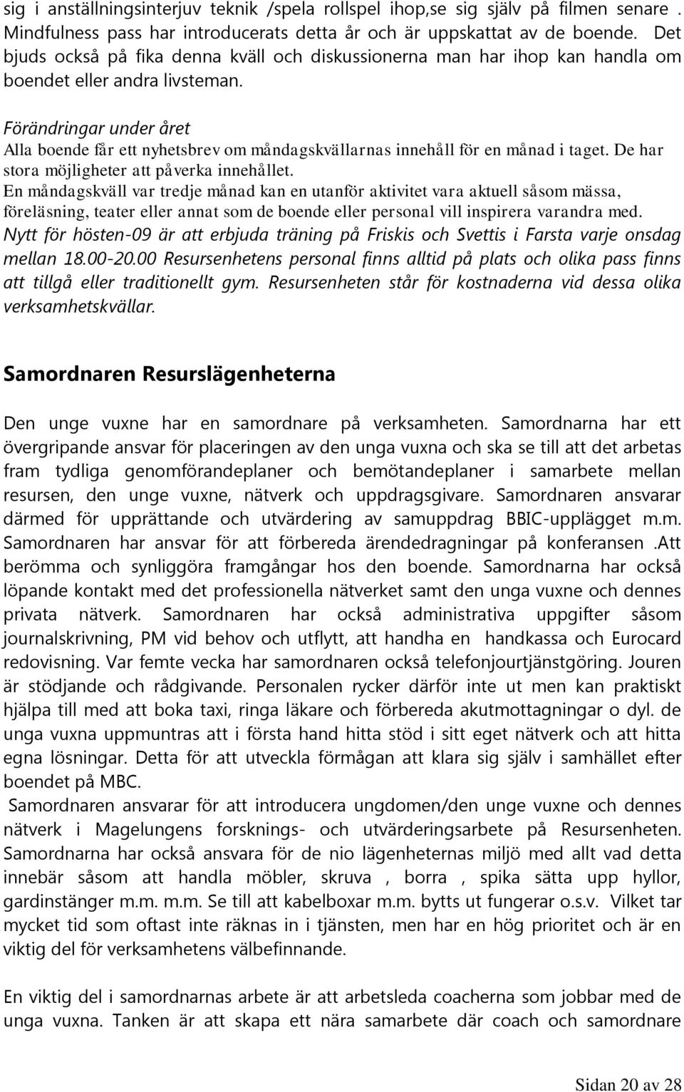 Förändringar under året Alla boende får ett nyhetsbrev om måndagskvällarnas innehåll för en månad i taget. De har stora möjligheter att påverka innehållet.