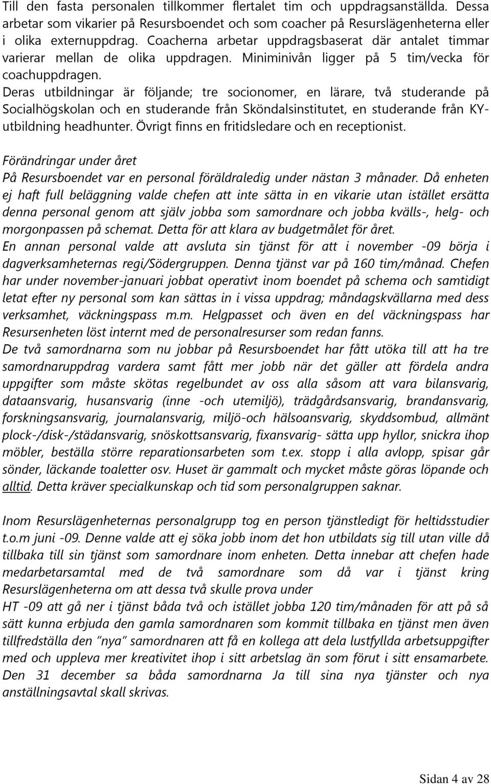 Deras utbildningar är följande; tre socionomer, en lärare, två studerande på Socialhögskolan och en studerande från Sköndalsinstitutet, en studerande från KYutbildning headhunter.