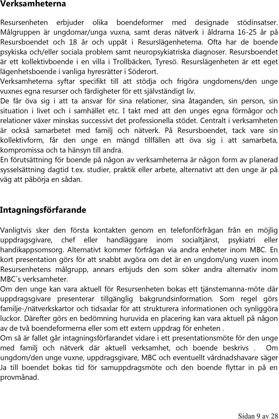 Ofta har de boende psykiska och/eller sociala problem samt neuropsykiatriska diagnoser. Resursboendet är ett kollektivboende i en villa i Trollbäcken, Tyresö.