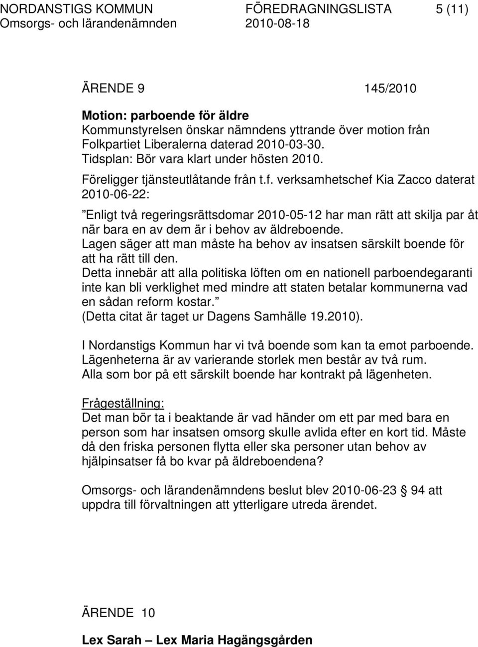 ån t.f. verksamhetschef Kia Zacco daterat 2010-06-22: Enligt två regeringsrättsdomar 2010-05-12 har man rätt att skilja par åt när bara en av dem är i behov av äldreboende.