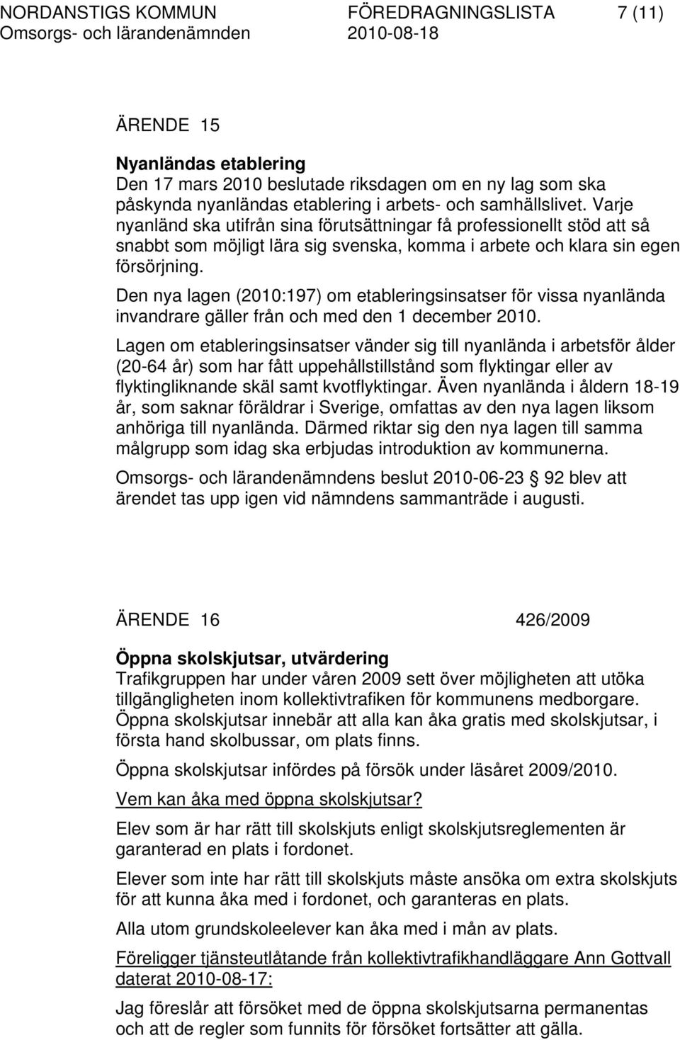 Den nya lagen (2010:197) om etableringsinsatser för vissa nyanlända invandrare gäller från och med den 1 december 2010.