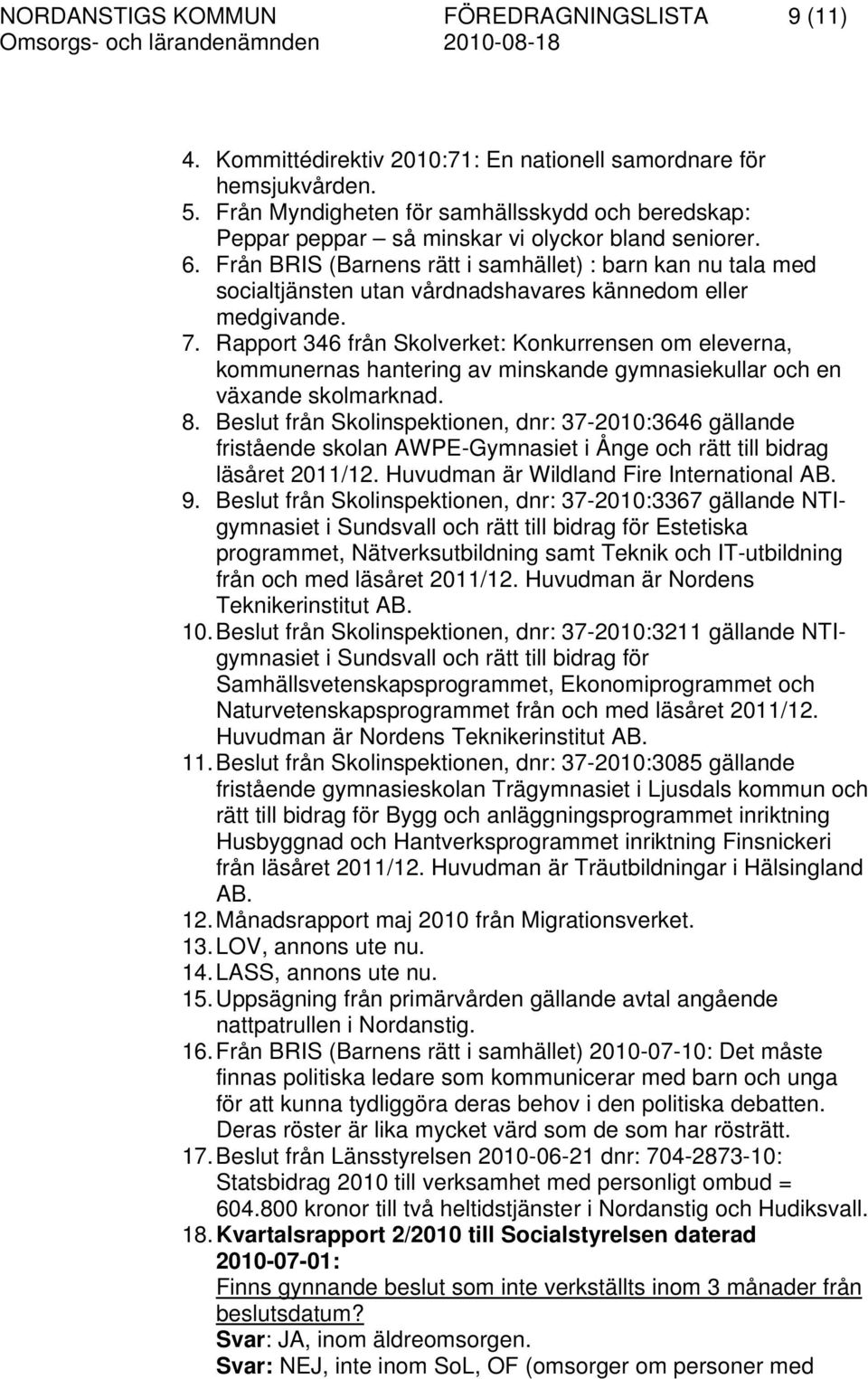 Från BRIS (Barnens rätt i samhället) : barn kan nu tala med socialtjänsten utan vårdnadshavares kännedom eller medgivande. 7.