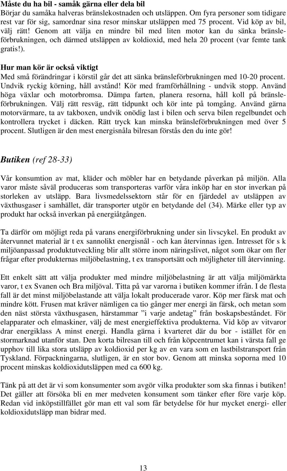 Genom att välja en mindre bil med liten motor kan du sänka bränsleförbrukningen, och därmed utsläppen av koldioxid, med hela 20 procent (var femte tank gratis!).