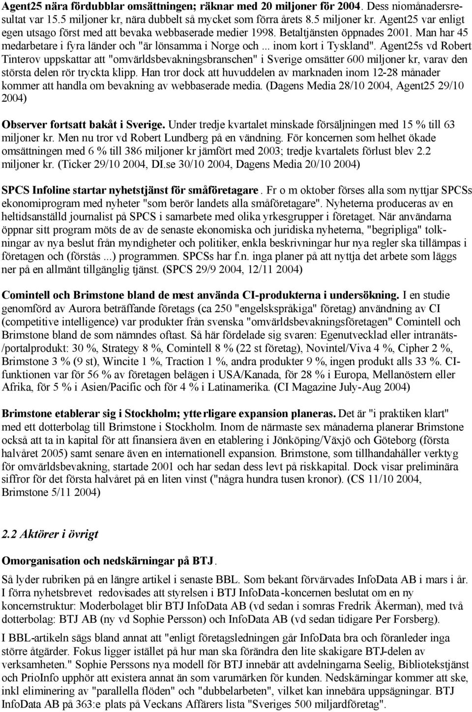 Agent25s vd Robert Tinterov uppskattar att "omvärldsbevakningsbranschen" i Sverige omsätter 600 miljoner kr, varav den största delen rör tryckta klipp.