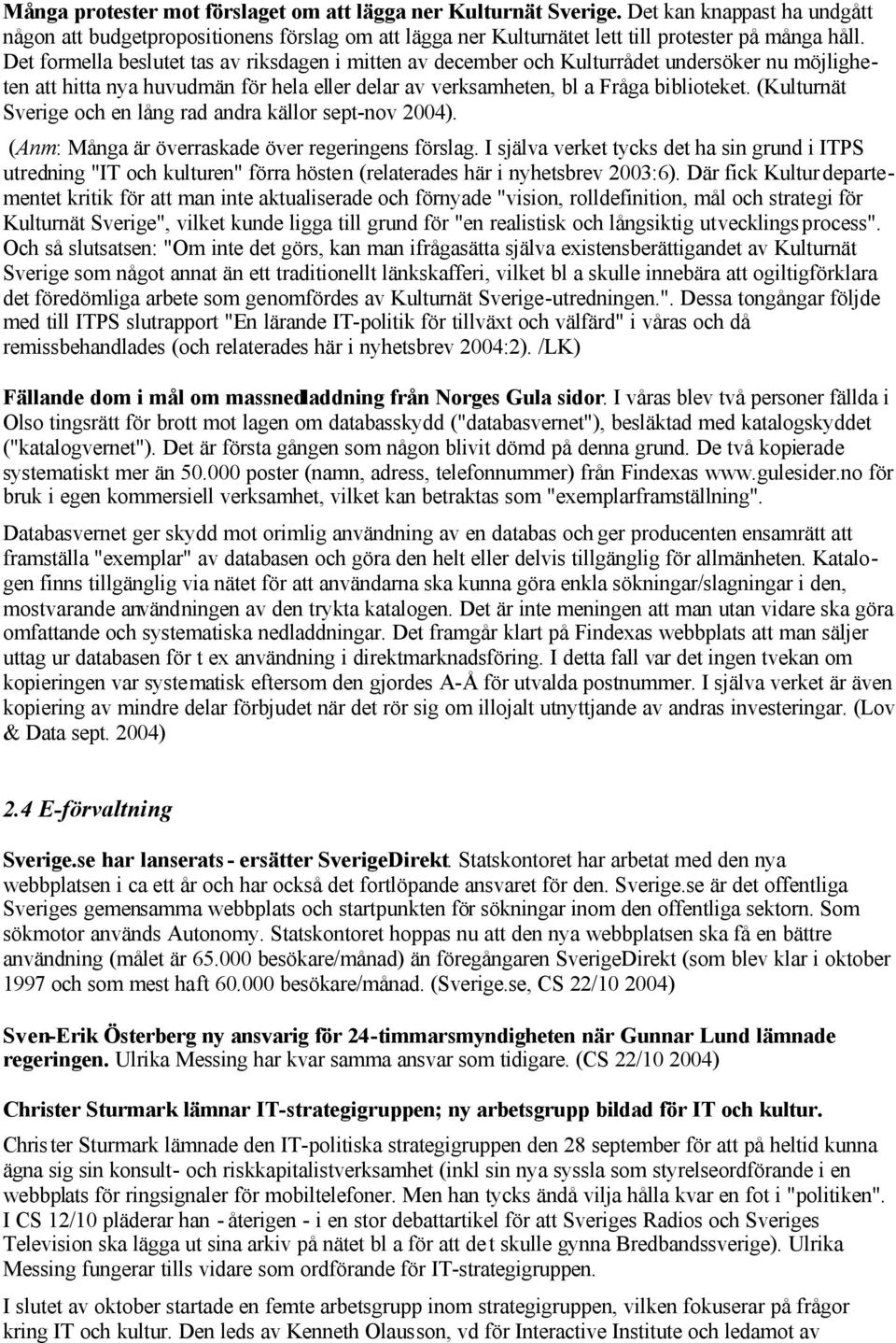 (Kulturnät Sverige och en lång rad andra källor sept-nov 2004). (Anm: Många är överraskade över regeringens förslag.