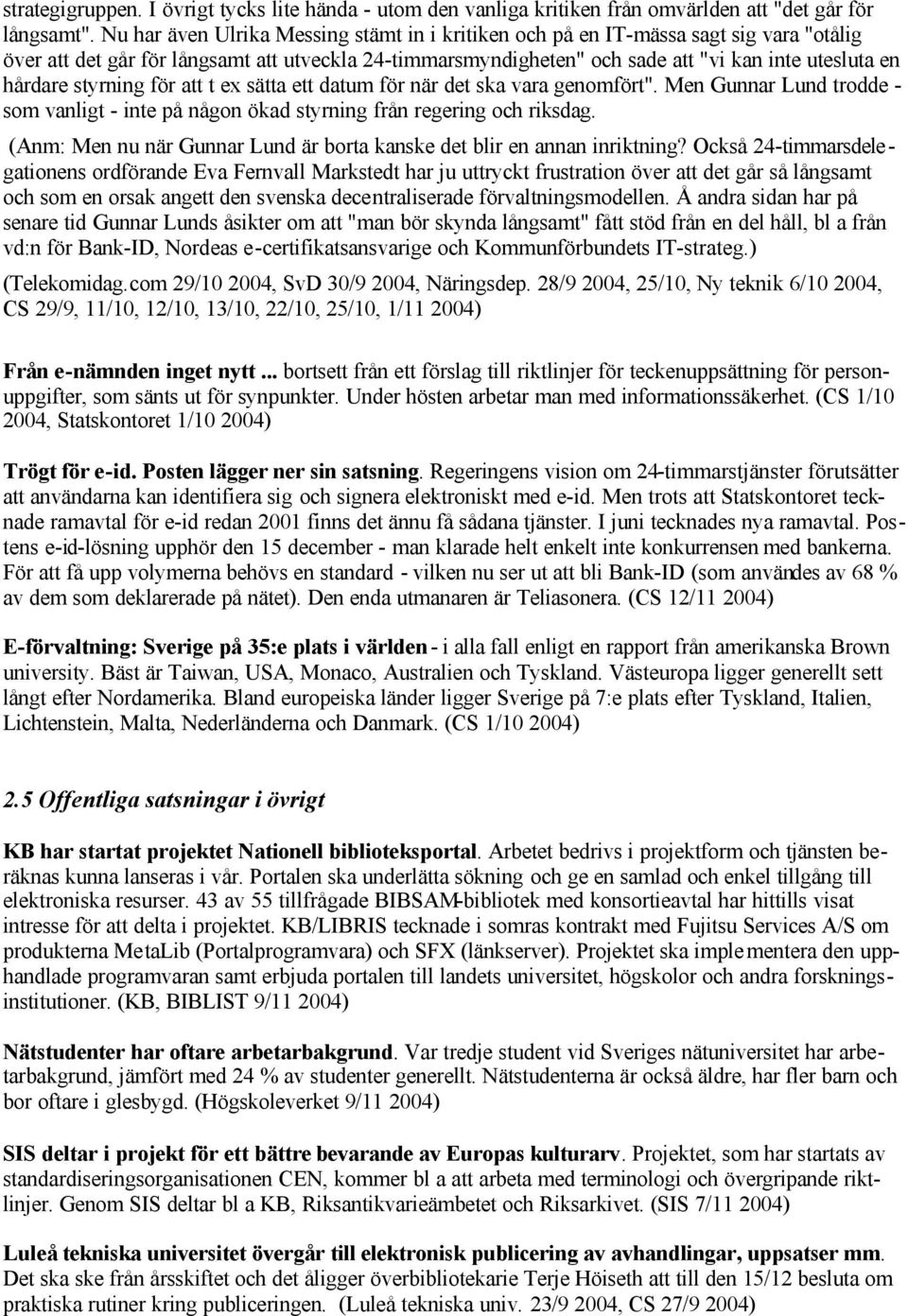 styrning för att t ex sätta ett datum för när det ska vara genomfört". Men Gunnar Lund trodde - som vanligt - inte på någon ökad styrning från regering och riksdag.