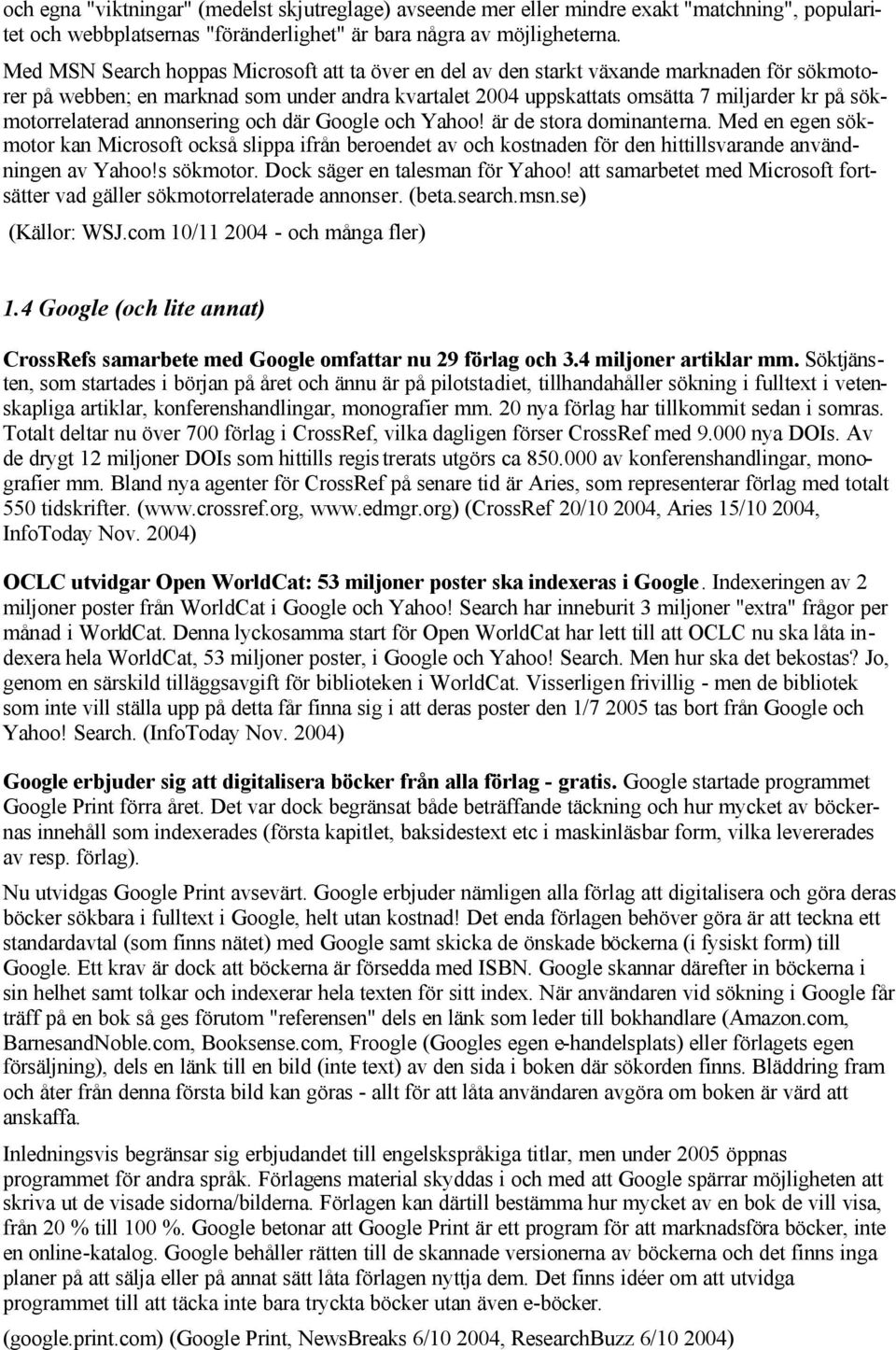 sökmotorrelaterad annonsering och där Google och Yahoo! är de stora dominanterna.