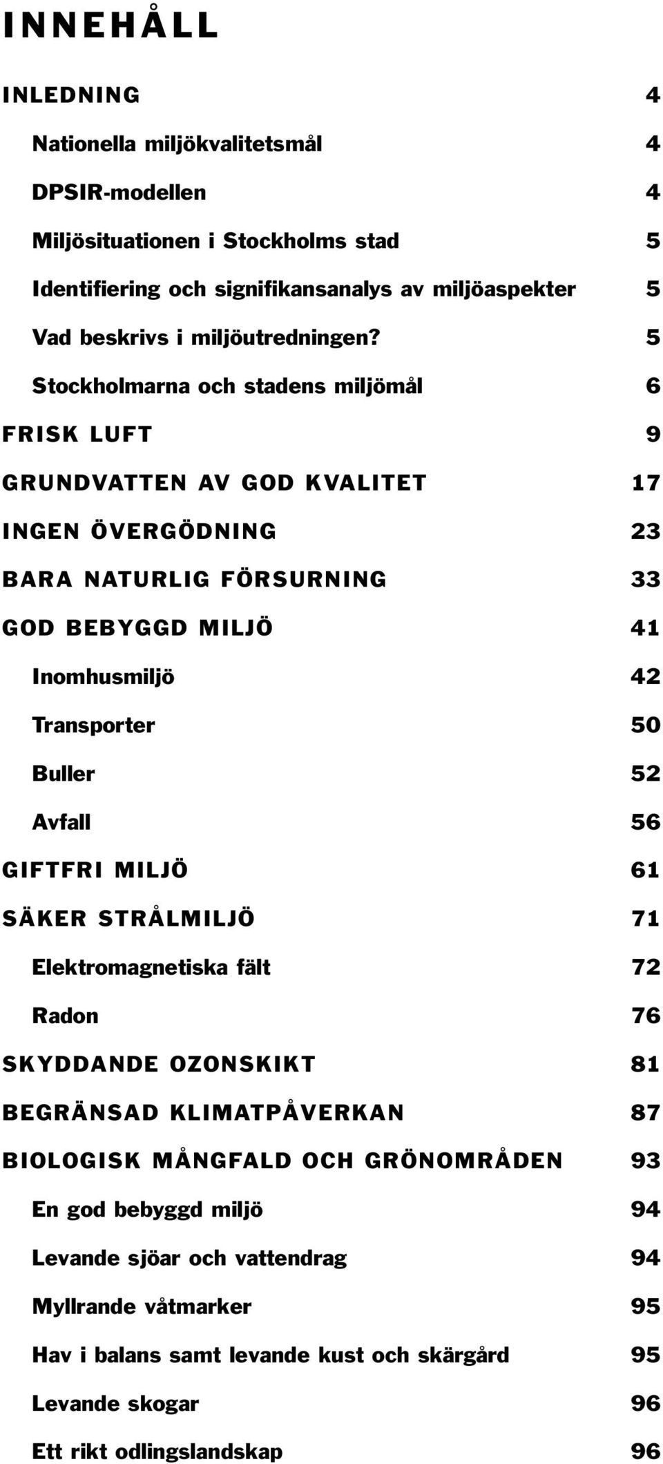 5 Stockholmarna och stadens miljömål 6 FRISK LUFT 9 GRUNDVATTEN AV GOD KVALITET 17 INGEN ÖVERGÖDNING 23 BARA NATURLIG FÖRSURNING 33 GOD BEBYGGD MILJÖ 41 Inomhusmiljö 42 Transporter