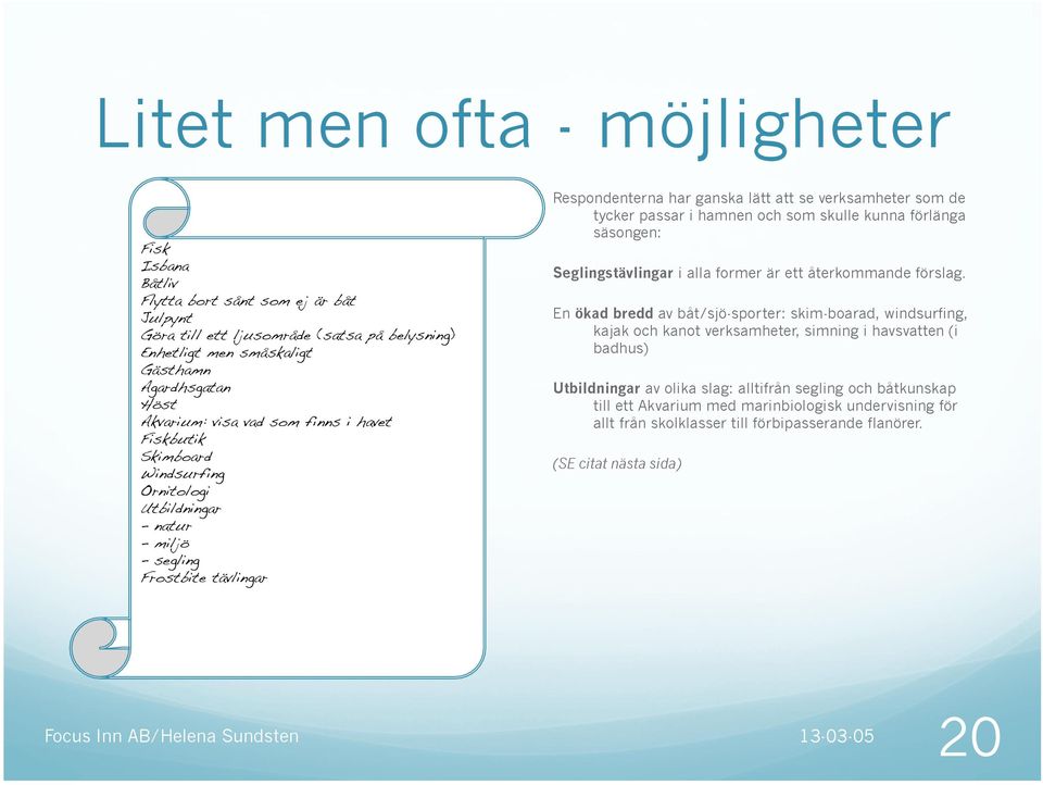 Respondenterna har ganska lätt att se verksamheter som de tycker passar i hamnen och som skulle kunna förlänga säsongen: Seglingstävlingar i alla former är ett återkommande förslag.