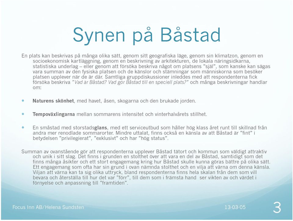 besöker platsen upplever när de är där. Samtliga gruppdiskussioner inleddes med att respondenterna fick försöka beskriva Vad är Båstad? Vad gör Båstad till en speciell plats?