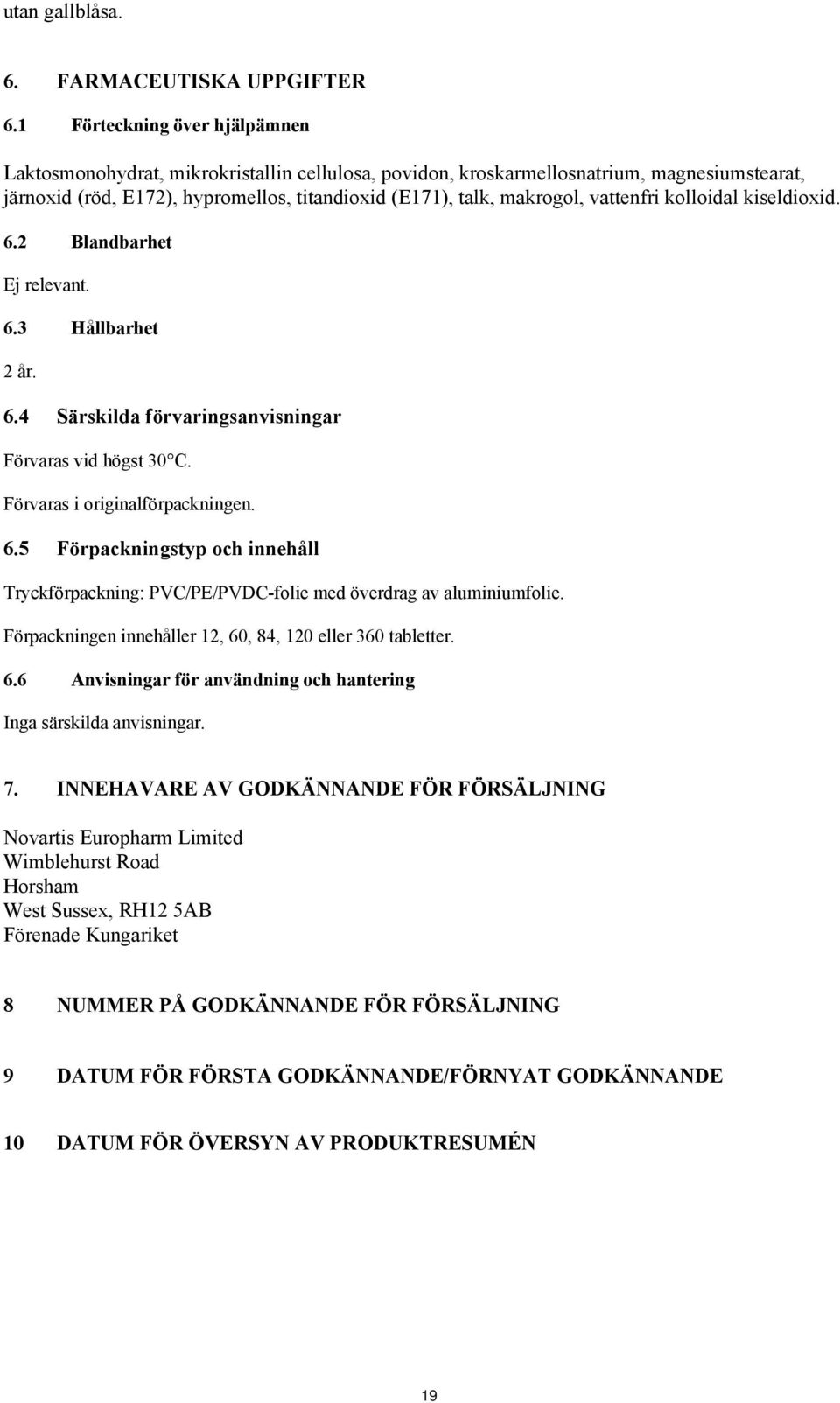 vattenfri kolloidal kiseldioxid. 6.2 Blandbarhet Ej relevant. 6.3 Hållbarhet 2 år. 6.4 Särskilda förvaringsanvisningar Förvaras vid högst 30 C. Förvaras i originalförpackningen. 6.5 Förpackningstyp och innehåll Tryckförpackning: PVC/PE/PVDC-folie med överdrag av aluminiumfolie.