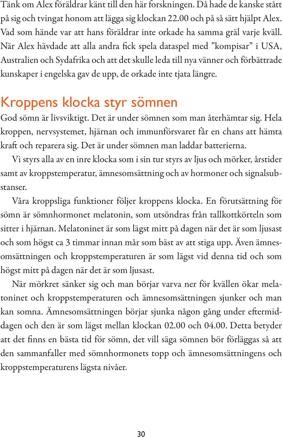 När Alex hävdade att alla andra fick spela dataspel med kompisar i USA, Australien och Sydafrika och att det skulle leda till nya vänner och förbättrade kunskaper i engelska gav de upp, de orkade