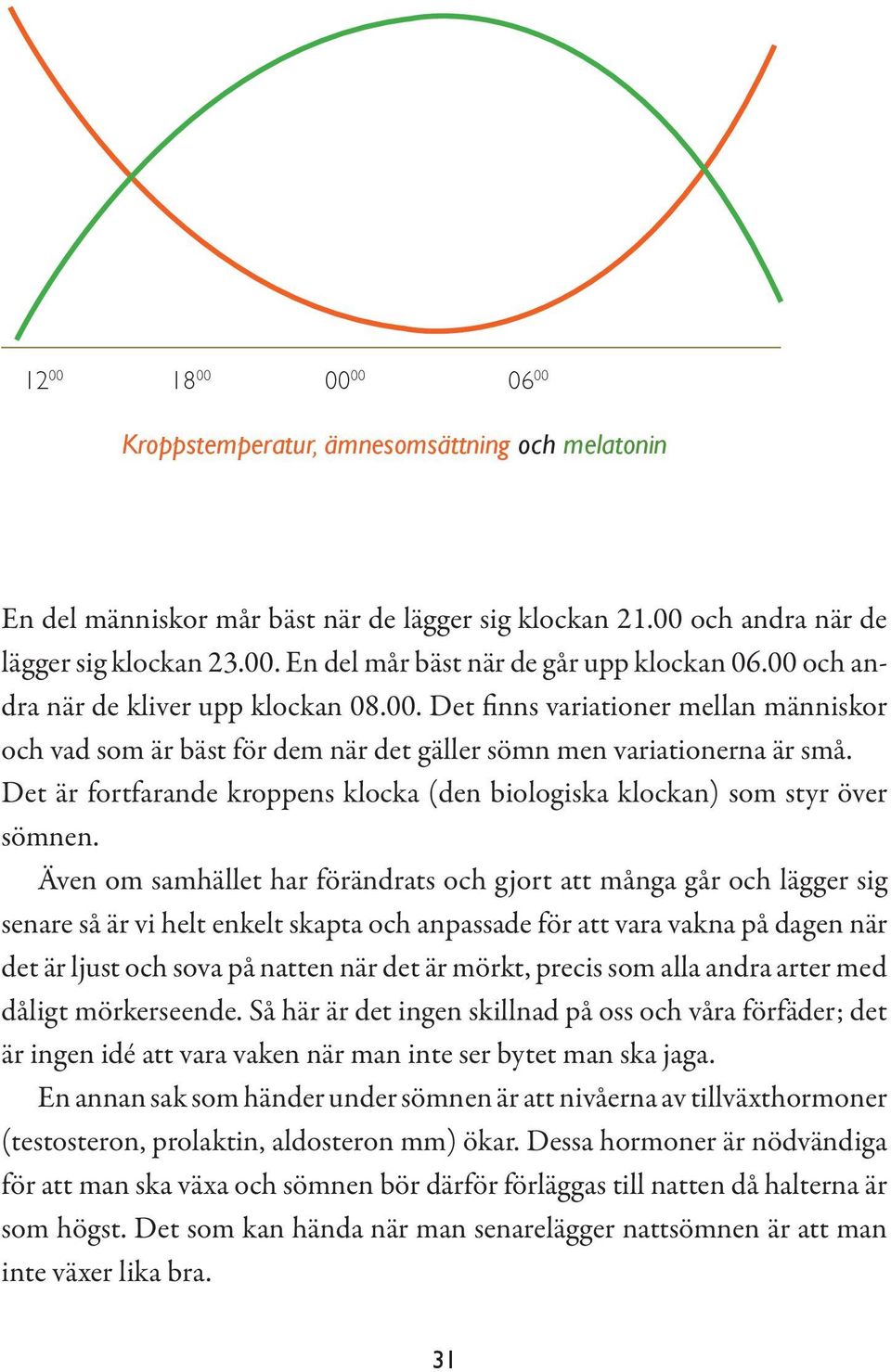 Det är fortfarande kroppens klocka (den biologiska klockan) som styr över sömnen.