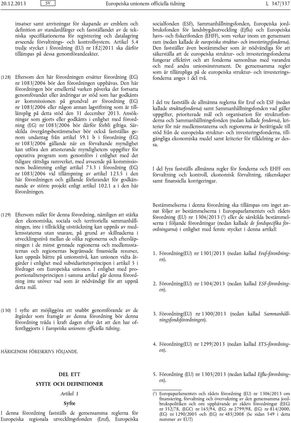 registrering och datalagring avseende förvaltnings- och kontrollsystem. Artikel 5.4 tredje stycket i förordning (EU) nr 182/2011 ska därför tillämpas på dessa genomförandeakter.