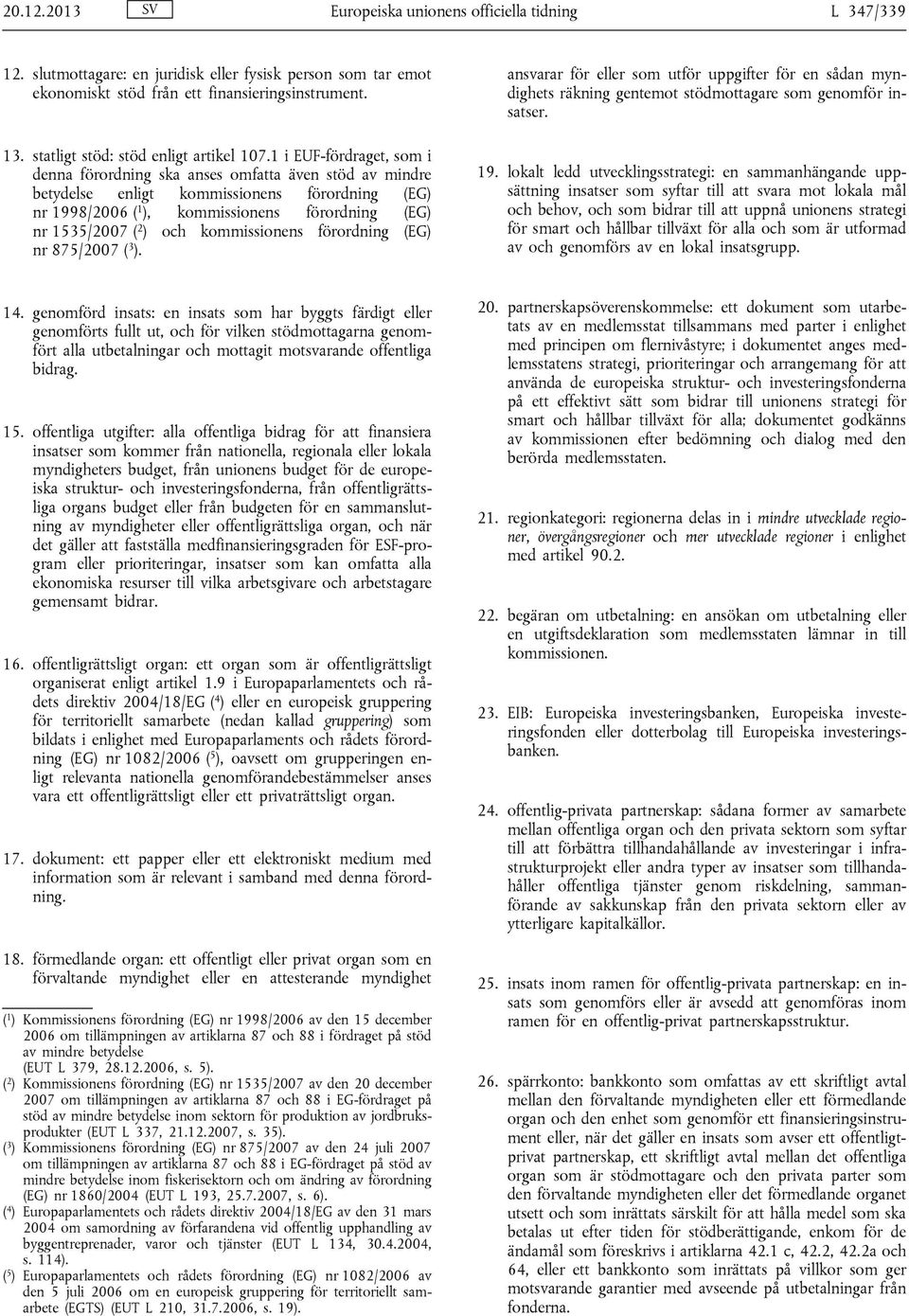 1 i EUF-fördraget, som i denna förordning ska anses omfatta även stöd av mindre betydelse enligt kommissionens förordning (EG) nr 1998/2006 ( 1 ), kommissionens förordning (EG) nr 1535/2007 ( 2 ) och