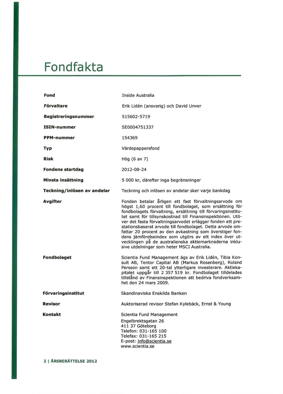 sker varje bankdag Fonden betalar årligen ett fast förvaltningsarvode om högst 1,60 procent till fondbolaget, som ersättning för fondbolagets förvaltning, ersättning till förvaringsinstitutet samt