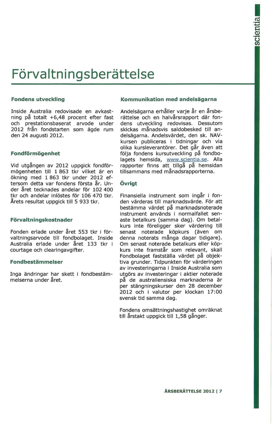 ägde rum den 24 augusti 2012. Fondförmögenhet Vid utgilngen av 2012 uppgick fondförmögenheten till 1 863 tkr vilket är en ökning med 1 863 tkr under 2012 eftersom detta var fondens första år.