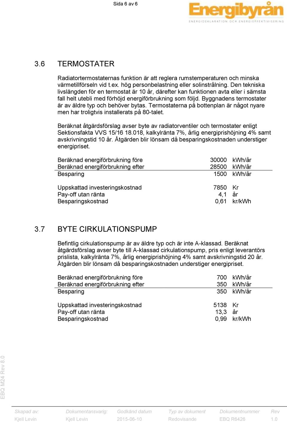 Byggnadens termostater är av äldre typ och behöver bytas. Termostaterna på bottenplan är något nyare men har troligtvis installerats på 80-talet.