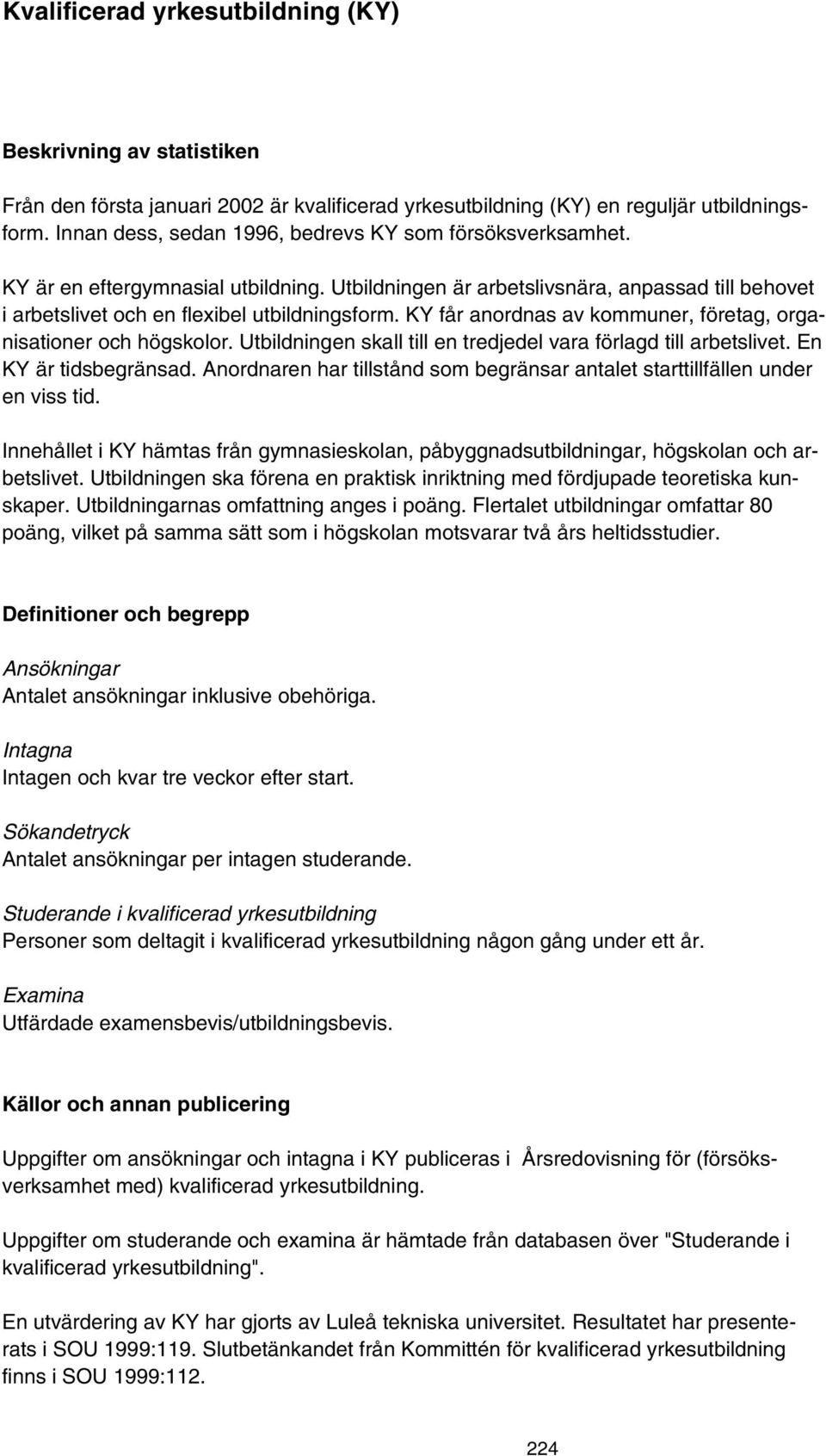 KY får anordnas av kommuner, företag, organisationer och högskolor. Utbildningen skall till en tredjedel vara förlagd till arbetslivet. En KY är tidsbegränsad.