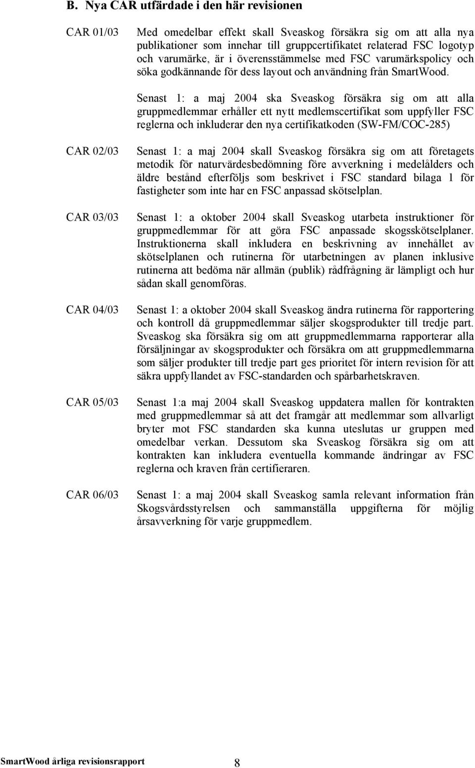 Senast 1: a maj 2004 ska Sveaskog försäkra sig om att alla gruppmedlemmar erhåller ett nytt medlemscertifikat som uppfyller FSC reglerna och inkluderar den nya certifikatkoden (SW-FM/COC-285) CAR