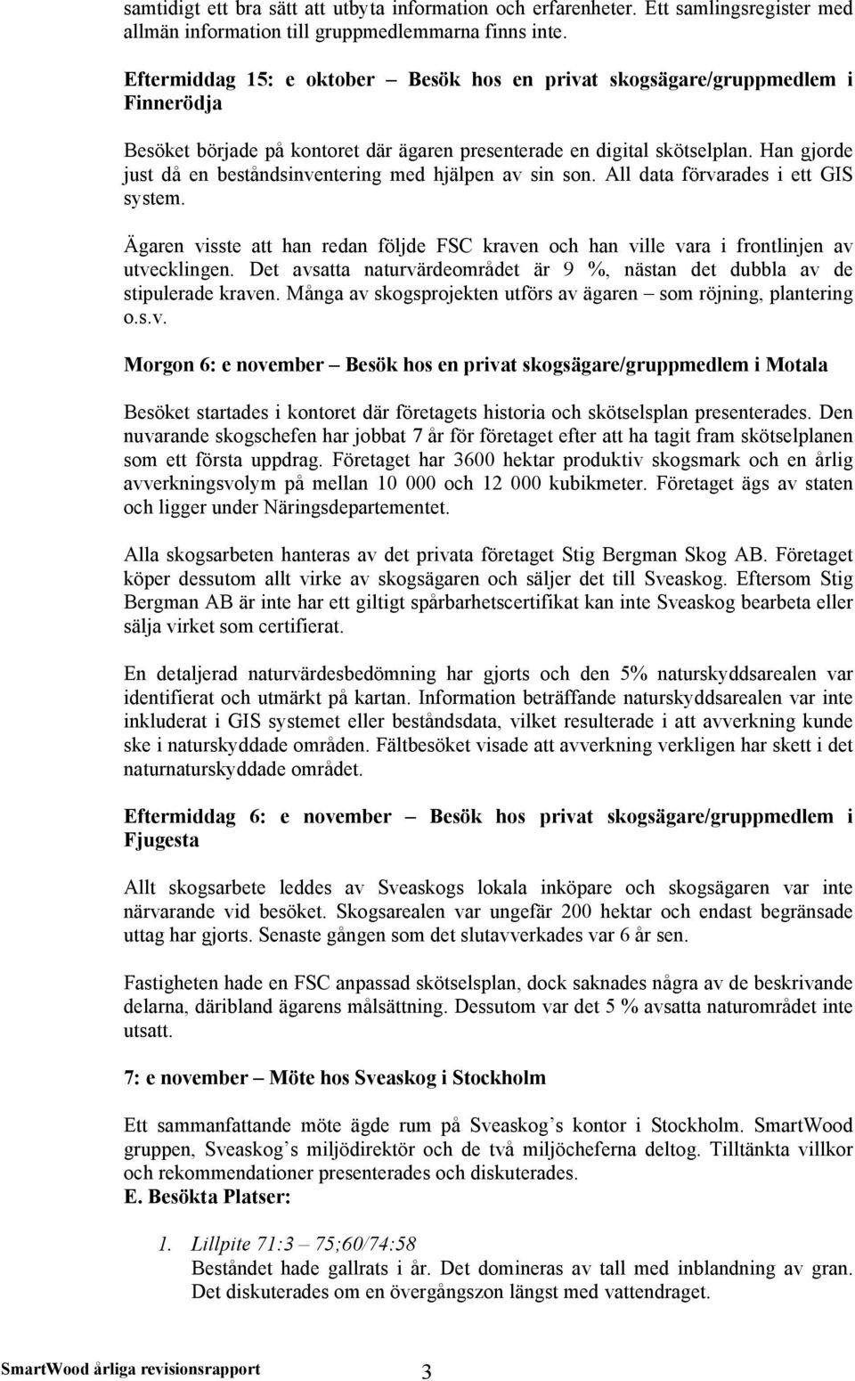 Han gjorde just då en beståndsinventering med hjälpen av sin son. All data förvarades i ett GIS system. Ägaren visste att han redan följde FSC kraven och han ville vara i frontlinjen av utvecklingen.