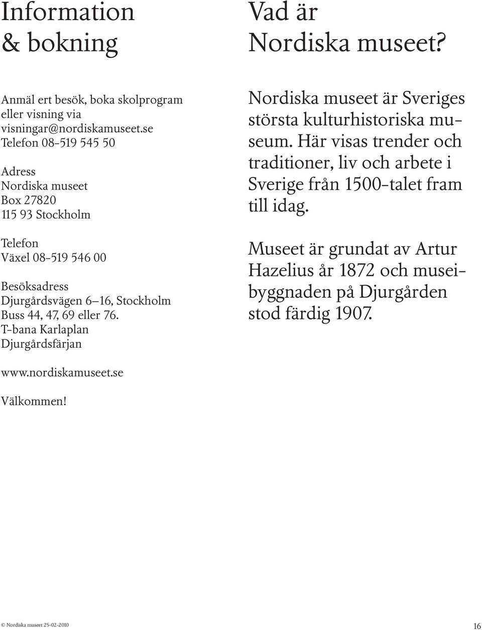 44, 47, 69 eller 76. T-bana Karlaplan Djurgårdsfärjan Nordiska museet är Sveriges största kulturhistoriska museum.