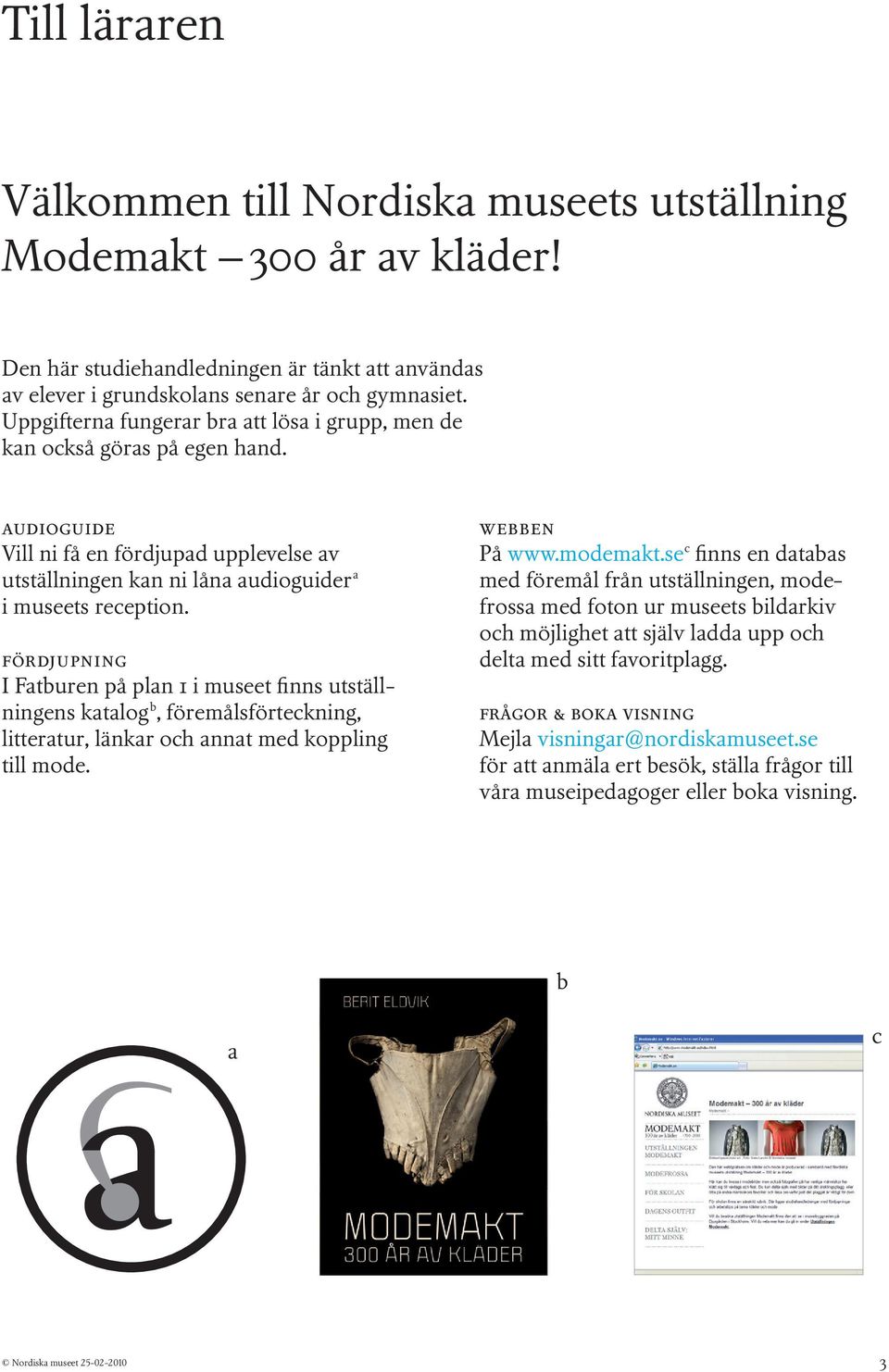 fördjupning I Fatburen på plan 1 i museet finns utställningens katalog b, föremålsförteckning, litteratur, länkar och annat med koppling till mode. webben På www.modemakt.