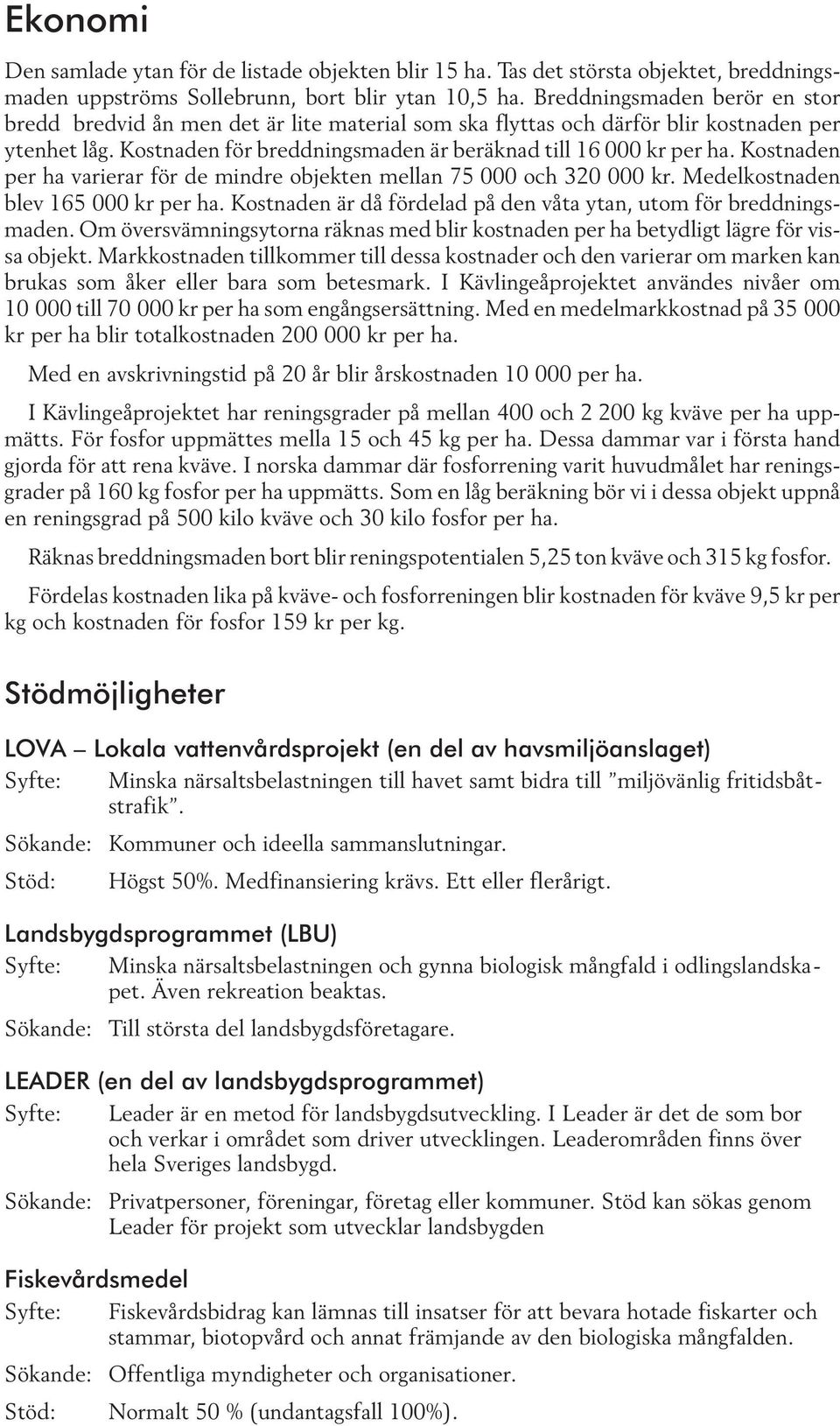 Kostnaden per ha varierar för de mindre objekten mellan 75 000 och 320 000 kr. Medelkostnaden blev 165 000 kr per ha. Kostnaden är då fördelad på den våta ytan, utom för breddningsmaden.