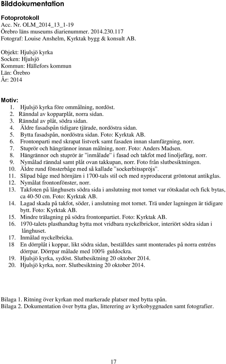 Ränndal av plåt, södra sidan. 4. Äldre fasadspån tidigare tjärade, nordöstra sidan. 5. Bytta fasadspån, nordöstra sidan. Foto: Kyrktak AB. 6.