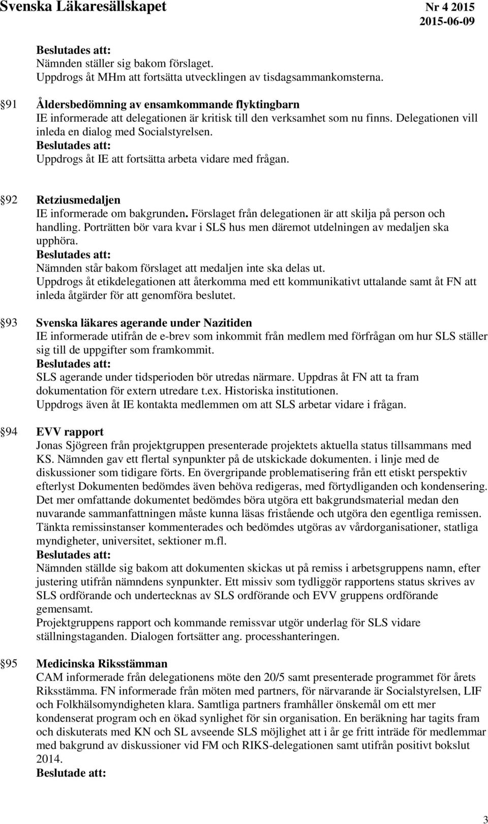 Uppdrogs åt IE att fortsätta arbeta vidare med frågan. 92 Retziusmedaljen IE informerade om bakgrunden. Förslaget från delegationen är att skilja på person och handling.