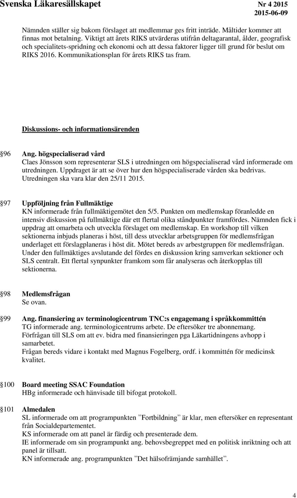 Kommunikationsplan för årets RIKS tas fram. Diskussions- och informationsärenden 96 Ang.