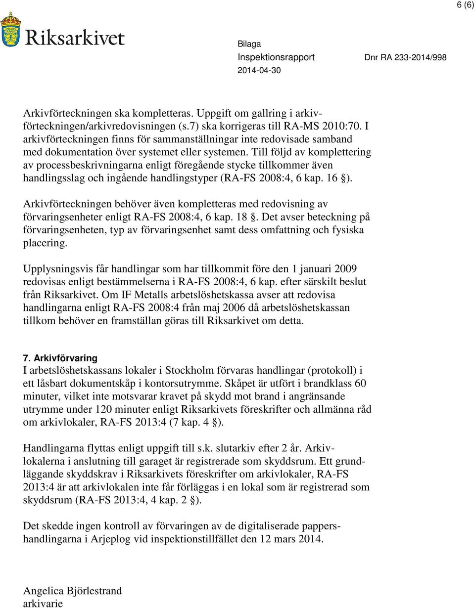 Till följd av komplettering av processbeskrivningarna enligt föregående stycke tillkommer även handlingsslag och ingående handlingstyper (RA-FS 2008:4, 6 kap. 16 ).