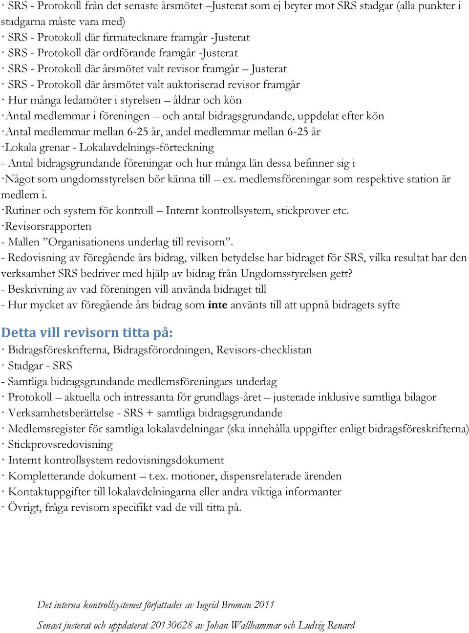 Antal medlemmar i föreningen och antal bidragsgrundande, uppdelat efter kön Antal medlemmar mellan 6-25 år, andel medlemmar mellan 6-25 år Lokala grenar - Lokalavdelnings-förteckning - Antal