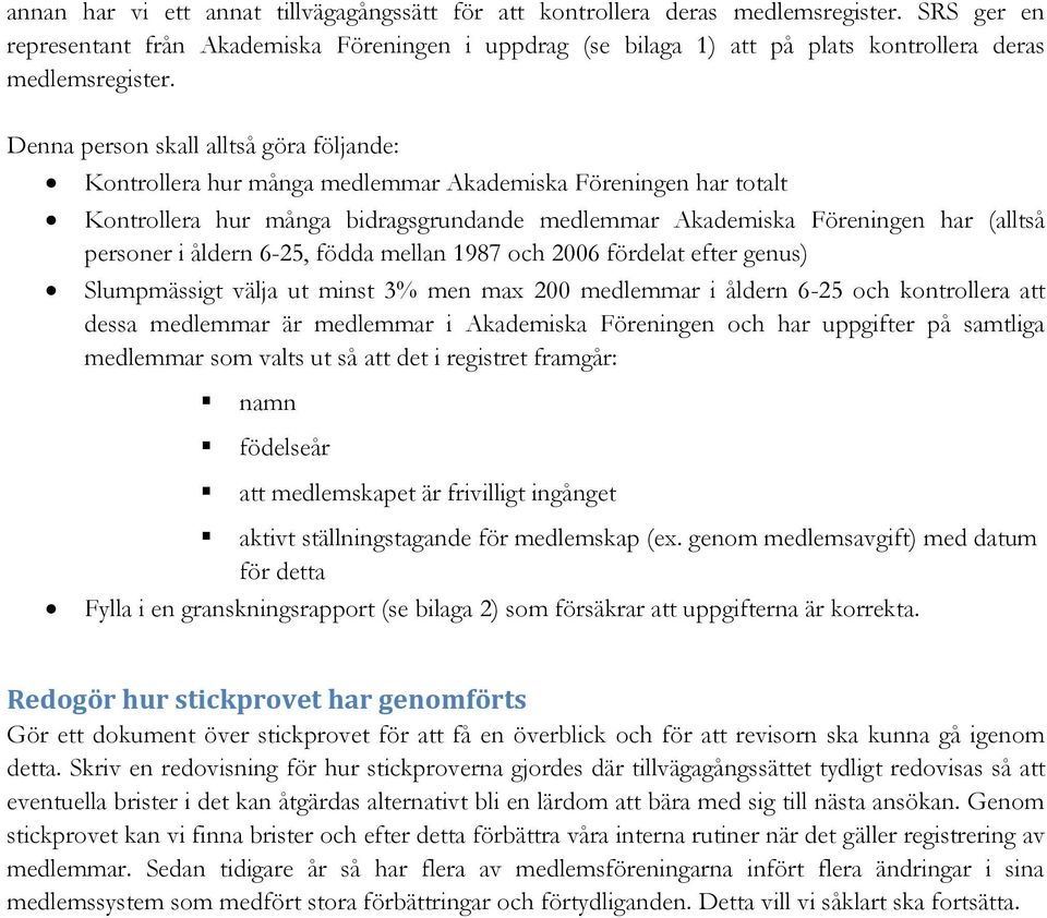 Denna person skall alltså göra följande: Kontrollera hur många medlemmar Akademiska Föreningen har totalt Kontrollera hur många bidragsgrundande medlemmar Akademiska Föreningen har (alltså personer i