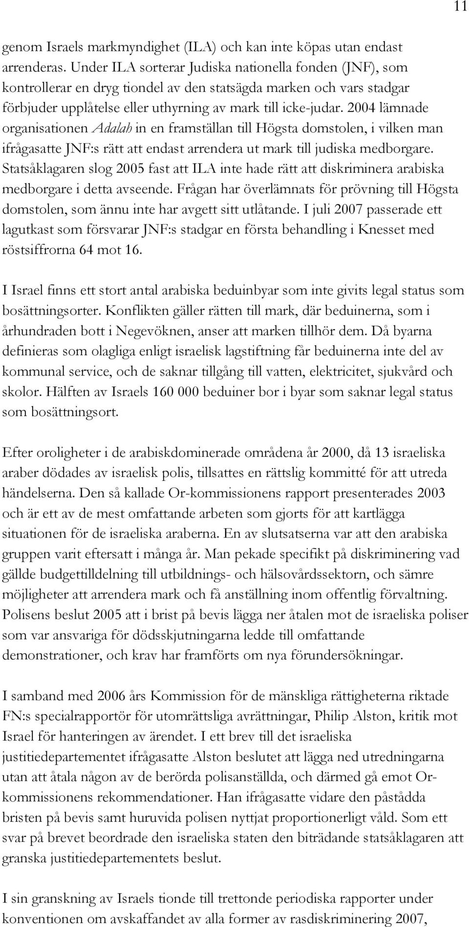 2004 lämnade organisationen Adalah in en framställan till Högsta domstolen, i vilken man ifrågasatte JNF:s rätt att endast arrendera ut mark till judiska medborgare.