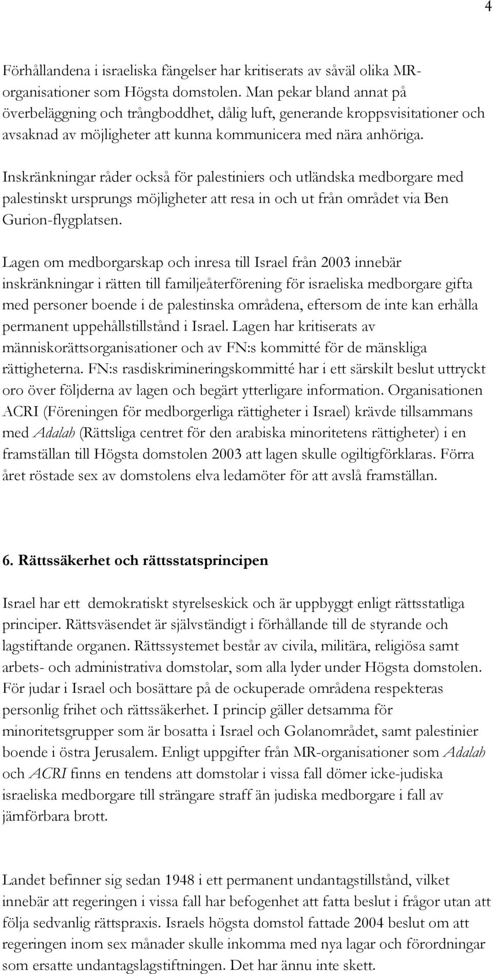 Inskränkningar råder också för palestiniers och utländska medborgare med palestinskt ursprungs möjligheter att resa in och ut från området via Ben Gurion-flygplatsen.