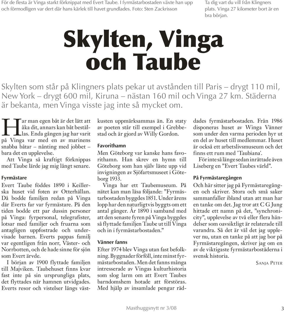 Skylten, Vinga och Taube Skylten som står på Klingners plats pekar ut avstånden till Paris drygt 110 mil, New York drygt 600 mil, Kiruna nästan 160 mil och Vinga 27 km.