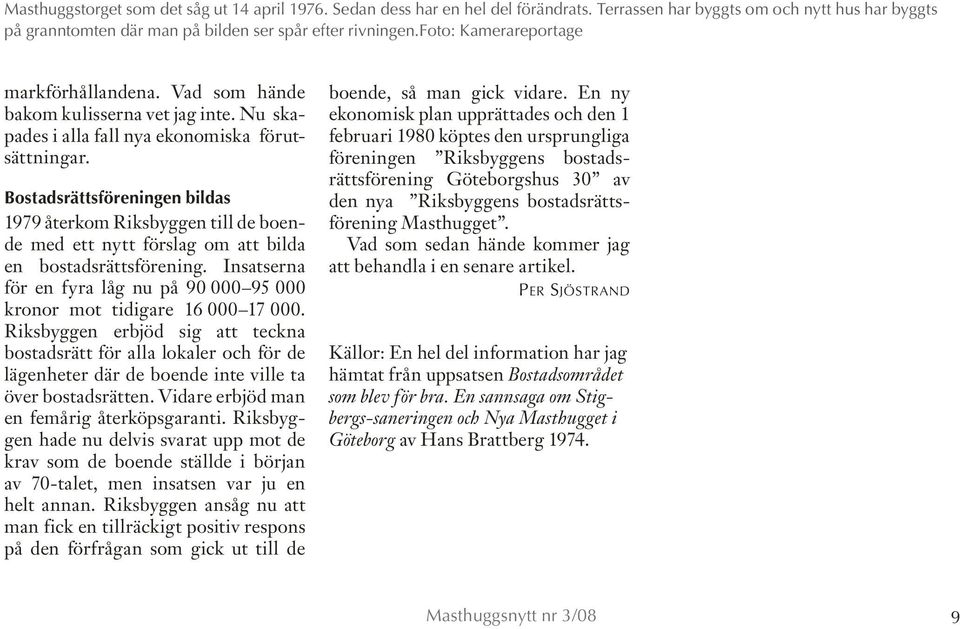 Bostadsrättsföreningen bildas 1979 återkom Riksbyggen till de boende med ett nytt förslag om att bilda en bostadsrättsförening.